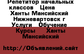 Репетитор начальных классов › Цена ­ 500 - Ханты-Мансийский, Нижневартовск г. Услуги » Обучение. Курсы   . Ханты-Мансийский